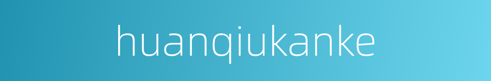 huanqiukanke的同义词