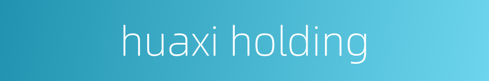 huaxi holding的同义词