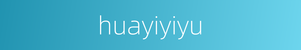 huayiyiyu的同义词