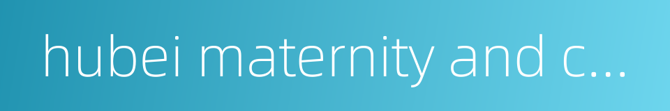 hubei maternity and children's hospital的同义词