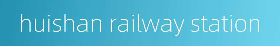 huishan railway station的同义词