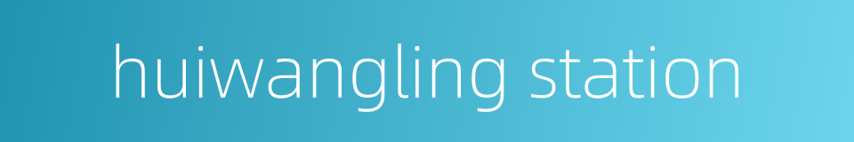 huiwangling station的同义词