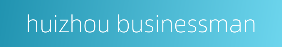 huizhou businessman的同义词