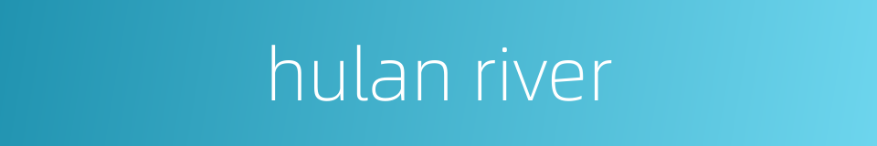hulan river的同义词