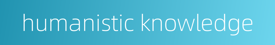 humanistic knowledge的同义词