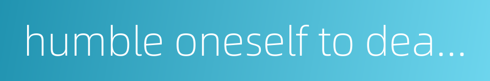 humble oneself to deal with ordinary persons的同义词