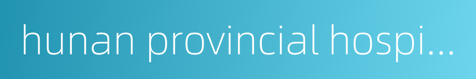 hunan provincial hospital of traditional chinese medicine的同义词