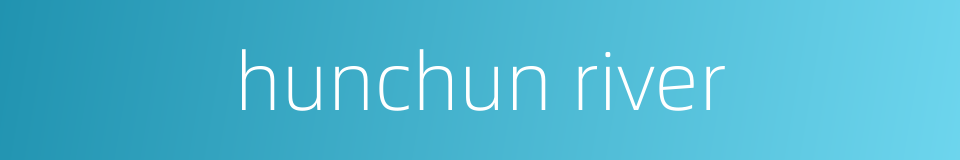 hunchun river的同义词