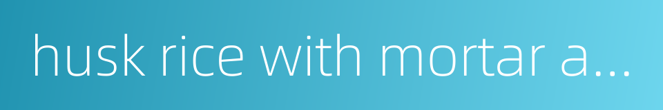 husk rice with mortar and pestle的同义词