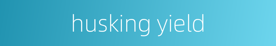 husking yield的同义词