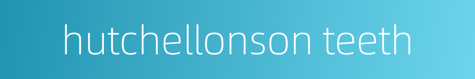 hutchellonson teeth的同义词