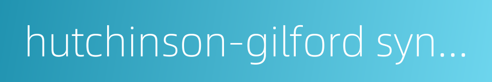 hutchinson-gilford syndrome的同义词