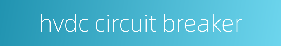 hvdc circuit breaker的同义词