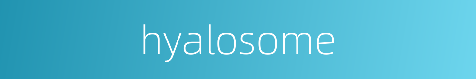 hyalosome的同义词