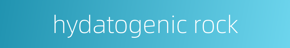 hydatogenic rock的同义词