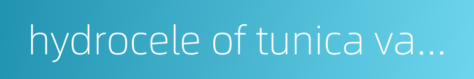 hydrocele of tunica vaginalis的同义词