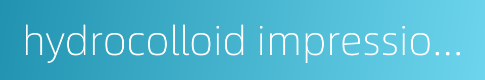 hydrocolloid impression materials的同义词