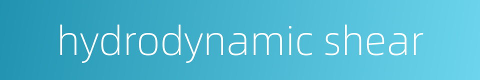 hydrodynamic shear的同义词
