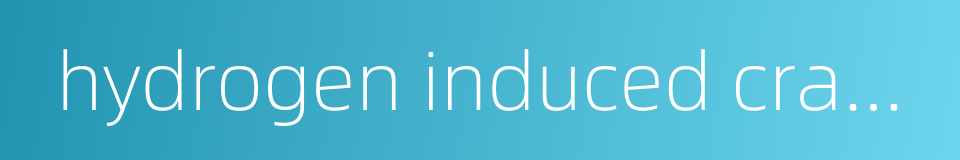 hydrogen induced cracking的同义词