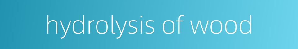 hydrolysis of wood的同义词