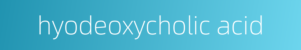hyodeoxycholic acid的同义词