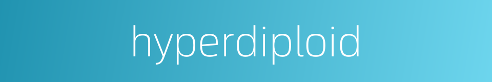 hyperdiploid的同义词
