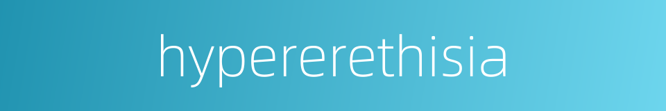 hypererethisia的同义词