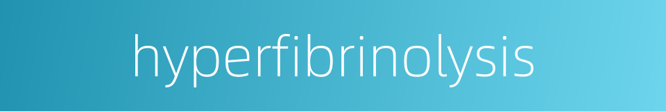 hyperfibrinolysis的同义词