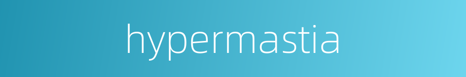 hypermastia的同义词