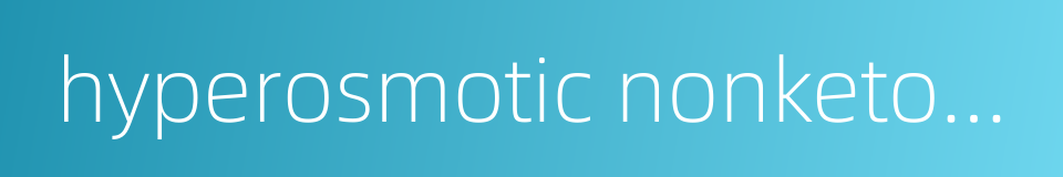 hyperosmotic nonketonic coma的同义词