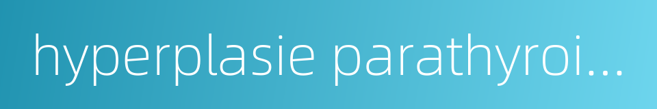 hyperplasie parathyroide的同义词