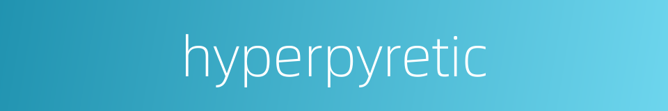 hyperpyretic的同义词