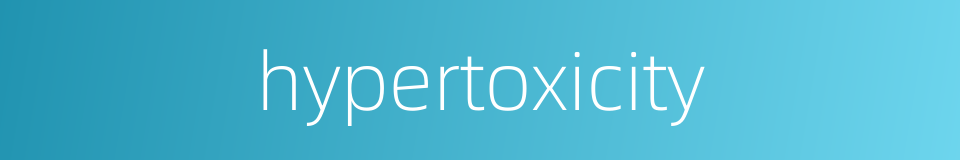 hypertoxicity的同义词