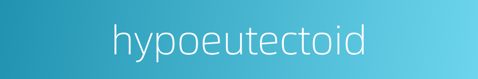 hypoeutectoid的同义词