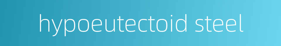 hypoeutectoid steel的同义词