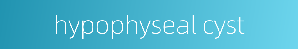 hypophyseal cyst的同义词