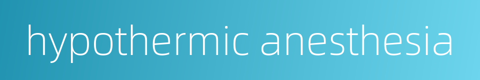 hypothermic anesthesia的同义词