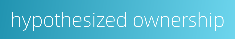 hypothesized ownership的同义词