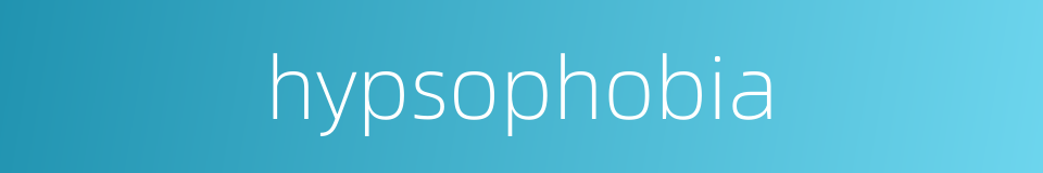 hypsophobia的同义词