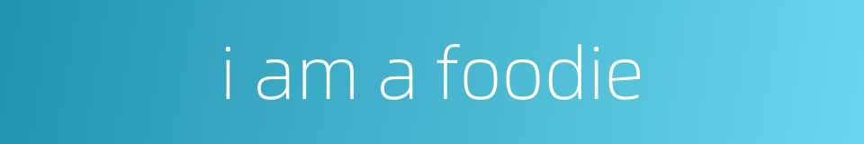 i am a foodie的同义词