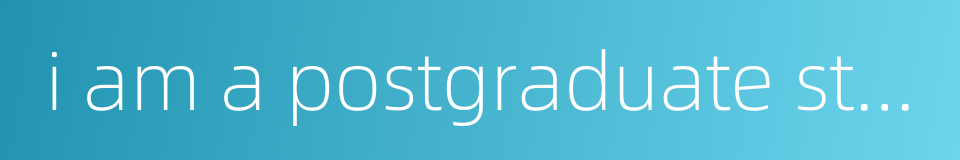 i am a postgraduate student的同义词