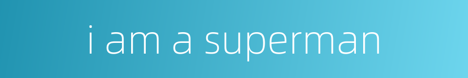 i am a superman的同义词