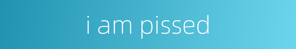 i am pissed的同义词