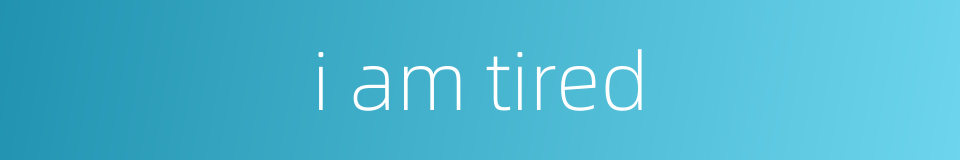 i am tired的同义词