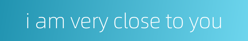 i am very close to you的同义词