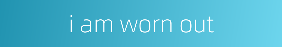 i am worn out的同义词