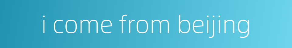 i come from beijing的同义词