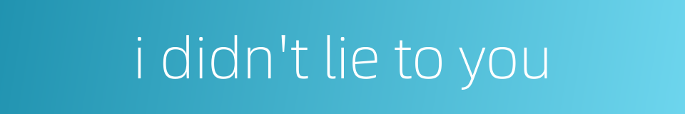 i didn't lie to you的同义词