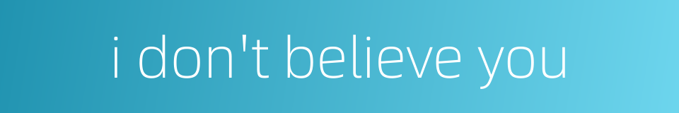 i don't believe you的同义词
