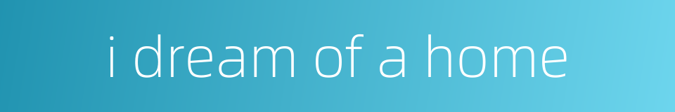 i dream of a home的同义词